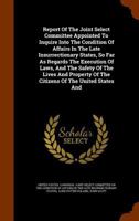 Report Of The Joint Select Committee Appointed To Inquire Into The Condition Of Affairs In The Late Insurrectionary States, So Far As Regards The ... Of The Citizens Of The United States And 1345187858 Book Cover