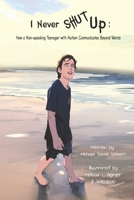 I Never Shut Up: How a Non-Speaking Teenager with Autism Communicates Beyond Words B0F1DC5VG6 Book Cover