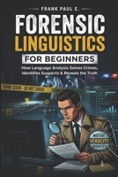 Forensic Linguistics for Beginners: How Criminals Leave Fingerprints in Their Words — A Practical Guide to Authorship, Anonymous Messages, Deepfakes, ... Serial Killers, Forensics Psychology) B0H7MQ1Z75 Book Cover