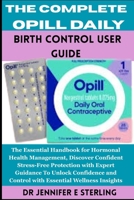The Complete Opill Daily Birth Control User Guide: The Essential Handbook for Hormonal Health Management, Discover Confident Stress-Free Protection ... and Control with Essential Wellness Insights B0FQC878CM Book Cover