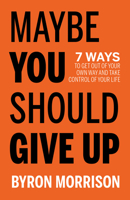 Maybe You Should Give Up: 7 Ways to Get Out of Your Own Way and Take Control of Your Life 1636980643 Book Cover