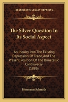 The Silver Question In Its Social Aspect: An Inquiry Into The Existing Depression Of Trade, And The Present Position Of The Bimetallic Controversy 1165587580 Book Cover