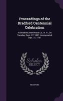 Proceedings of the Bradford Centennial Celebration: At Bradford, Merrimack Co., N. H., On Tuesday, Sept. 27, 1887. Incorporated Sept. 27, 1787 1356930042 Book Cover