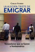 La alegr�a triste de emigrar: Venezolanos que se fueron a Norteam�rica 1477585702 Book Cover