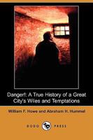 Danger! A True History of a Great City's Wiles and Temptations The Veil Lifted, and Light Thrown on Crime and its Causes, and Criminals and their Haunts. Facts and Disclosures. 1544609280 Book Cover