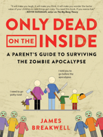 Only Dead on the Inside: A Parent's Guide to Surviving the Zombie Apocalypse 1944648631 Book Cover
