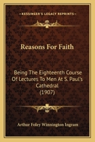 Reasons For Faith: Being The Eighteenth Course Of Lectures To Men At S. Paul's Cathedral 1167003292 Book Cover