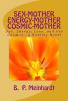 Sex-Mother Energy-Mother Cosmic-Mother: Sex, Energy, Love, and Cosmos?a Reality Novel 1500493023 Book Cover