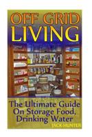 Off Grid Living: The Ultimate Guide on Storage Food, Drinking Water: (Survival Guide, Survival Gear) 1546513779 Book Cover