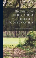 Brownlow Republicanism vs. Etheridge conservatism 1018529446 Book Cover