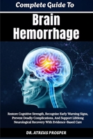 Complete Guide To Brain Hemorrhage: Restore Cognitive Strength, Recognize Early Warning Signs, Prevent Deadly Complications, And Support Lifelong Neurological Recovery With Evidence-Based Care B0HD8BNLDZ Book Cover