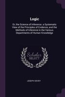 Logic; or, The Science of Inference, a Systematic View of the Principles of Evidence, and the Methods of Inference in the Various Departments of Human Knowledge 1163914967 Book Cover