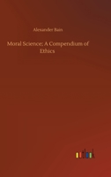 Moral science: a compendium of ethics. By Alexander Bain ... 1508787034 Book Cover