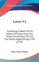Letters V2: Containing A Sketch Of The Politics Of France, From The Thirty-First Of May 1793, Till The Twenty-Eighth Of July, 1794 1165680661 Book Cover