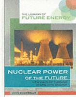 Nuclear Power of the Future: New Ways of Turning Atoms into Energy (The Library of Energy of the Future) 0823936619 Book Cover