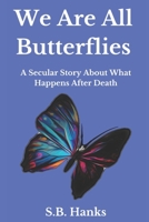 We Are All Butterflies: A Secular Story About What Happens After Death B0BVD5T3B3 Book Cover