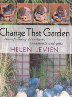 Change That Garden: Transforming Furniture, Ornaments And Pots /By Helen Levien 0855329408 Book Cover