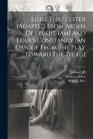 Lilies That Fester [adapted From Arden Of Feversham] And Love's Constancy [an Episode From The Play Edward The Third] 1021377007 Book Cover