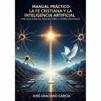 Manual Práctico: La Fe Cristiana y la Inteligencia Artificial: Una Guía Esencial para Pastores y Líderes Cristianos (Spanish Edition) B0FBL98152 Book Cover