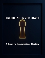 Unlocking Inner Power: A Guide To Subconscious Mastery B0FR36NV5K Book Cover