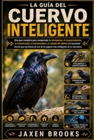 LA GUÍA DEL CUERVO INTELIGENTE: Una guía completa para comprender la inteligencia, el comportamiento, la comunicación, el entrenamiento, el cuidado ... de la naturaleza (Spanish Edition) B0H8GGM5ZX Book Cover