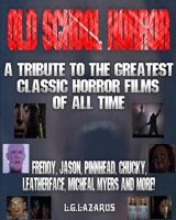 Old School Horror - A Tribute To The Greatest Classic Horror Films Of All Time: Freddy, Jason, Pinnhead, Chucky, Leather Face, Micheal Myers And More! B08HQ234BM Book Cover