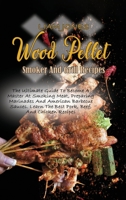 Wood Pellet Smoker And Grill Recipes: A Comprehensive Guide To Wood Pellet Smoker With The Best Bbq Pitmaster Recipes And Tips And Techniques For Smoking Meats 1803050098 Book Cover