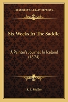 Six Weeks in the Saddle: a Painter's Journal in Iceland 1017840202 Book Cover