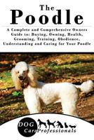 The Poodle: A Complete and Comprehensive Owners Guide to: Buying, Owning, Health, Grooming, Training, Obedience, Understanding and Caring for Your Poodle 1539032884 Book Cover