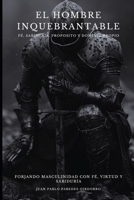 El Hombre Inquebrantable: Forjando Masculinidad con Fe, Virtud y Sabiduría. (Spanish Edition) B0DYD88QB7 Book Cover