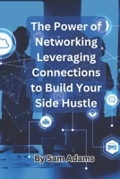 The Power of Networking Leveraging Connections to Build Your Side Hustle B0C1JCP3ZG Book Cover