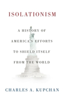 Isolationism: A History of America's Efforts to Shield Itself from the World 0199393028 Book Cover