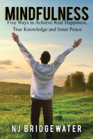 Mindfulness: Five Ways to Achieve Real Happiness, True Knowledge and Inner Peace 099573691X Book Cover