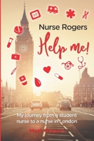 Nurse Rogers Help me!: My journey from a student nurse to nurse in London B0C2SMM7RM Book Cover