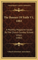 The Banner Of Faith V1, 1882: A Monthly Magazine Issued By The Church Sunday School Union 1164584308 Book Cover