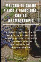 Mejora Tu Salud F�sica Y Emocional Con La Aromaterapia: Aprende La Funci�n de Los Aceites Esenciales Para El Hogar, Descubre Los Grandes Beneficios Antiestr�s del Aromaterapia 1094881848 Book Cover