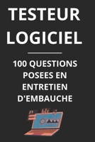 TESTEUR LOGICIEL - 100 QUESTIONS POSEES EN ENTRETIEN D'EMBAUCHE: Guide complet pour réussir vos entretiens en tant que Testeur Logiciel (French Edition) B0DTTX71JB Book Cover