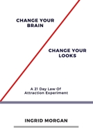 Change Your Brain, Change Your Looks: A 21 Day Law of Attraction Experiment 1089784252 Book Cover