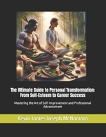 The Ultimate Guide to Personal Transformation: From Self-Esteem to Career Success: Mastering the Art of Self-Improvement and Professional Advancement B0CRNVN2SL Book Cover