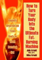 How to Turn Your Body into the Ultimate Fat-burning Machine!: Reprogram Your Body to Stop Storing Fat And Start Burning It... 159800218X Book Cover