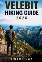 VELEBIT HIKING GUIDE 2026: Trails, Routes, Mountain Huts, Maps & Navigation Across Croatia’s Velebit National Park B0H6R4VJQQ Book Cover