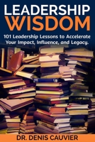Leadership WISDOM: 101 Leadership Lessons to Accelerate Your Impact, Influence, and Legacy. 1069178926 Book Cover
