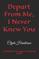 Depart From Me, I Never Knew You: A Prophetic Warning to a Sleeping World B0H2HS67VW Book Cover