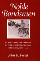 Noble Bondsmen : Ministerial Marriages in the Archdiocese of Salzburg, 1100-1343 1501742558 Book Cover