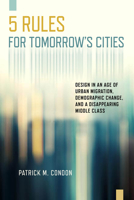 Five Rules for Tomorrow's Cities: Design in an Age of Urban Migration, Demographic Change, and a Disappearing Middle Class 1610919602 Book Cover