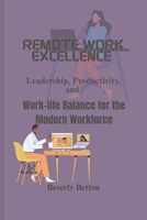 Remote Work Excellence: Leadership, Productivity, and Work-life Balance for the Modern Workforce B0DZCLBBYS Book Cover
