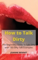 How to Talk Dirty: The Beginner's Guide to Talk Dirty with 100 Dirty Talk Examples 1914215818 Book Cover