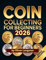 COIN COLLECTING FOR BEGINNERS 2026: Essential Strategies to Build a Valuable Collection and Master Numismatics B0F2TQG6S3 Book Cover