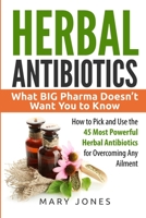 Herbal Antibiotics: What BIG Pharma Doesn't Want You to Know - How to Pick and Use the 45 Most Powerful Herbal Antibiotics for Overcoming Any Ailment (Herbal Antibiotics in Black&White) 1520779003 Book Cover