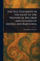 The Old Testament in the Light of the Historical Records and Legends of Assyria and Babylonia 1023320444 Book Cover